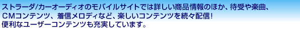 �X�g���[�_/�J�[�I�[�f�B�I�̃��o�C���T�C�g�ł͏ڂ������i���̂ق��A�Ҏ��y�ȁA�b�l�R���e���c�A���M�����f�B�ȂǁA�y�����R���e���c�𑱁X�z�M�I�֗��ȃ��[�U�[�R���e���c���[�����Ă��܂��B