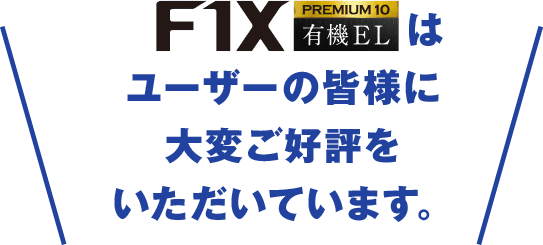「F1X PREMIUM 10 有機EL」はユーザーの皆様に 大変ご好評をいただいています。