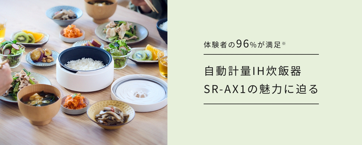 メインビジュアルです。体験者の96%が満足。自動計量IH炊飯器SR-AX1の魅力に迫る。