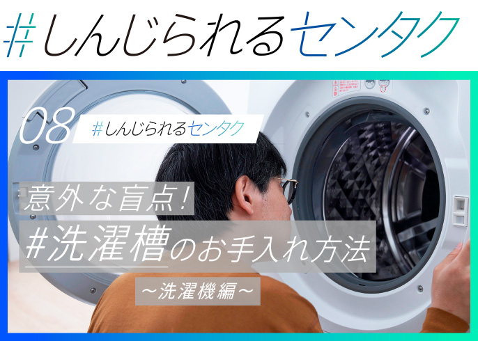 08,#しんじられるセンタク,意外な盲点！#洗濯槽のお手入れ方法～洗濯機編～