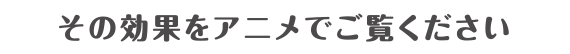 その効果をアニメでご覧ください