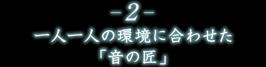 2.一人一人の環境に合わせた「音の匠」