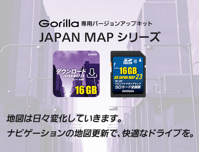 Gorilla専用バージョンアップキット JAPAN MAPシリーズ 地図は日々変化していきます。ナビゲーションの地図更新で、快適なドライブを。