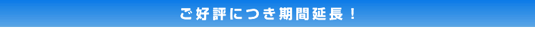 ご好評につき期間延長！