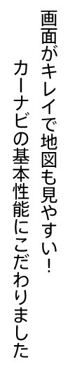 画面がキレイで地図も見やすい！カーナビの基本性能にこだわりました