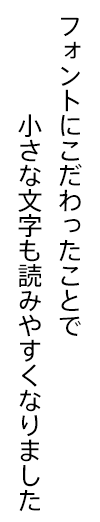 フォントにこだわったことで小さな文字も読みやすくなりました