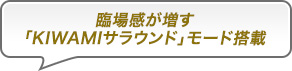 臨場感が増す「KIWAMIサラウンド」モード搭載