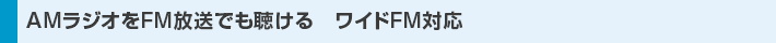 AMラジオをFM放送でも聴ける　ワイドFM対応