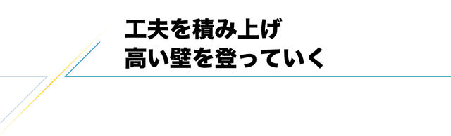 工夫を積み上げ高い壁を登っていく