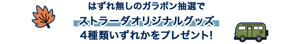 はずれ無しのガラポン抽選で ストラーダオリジナルグッズ 4種類いずれかをプレゼント!