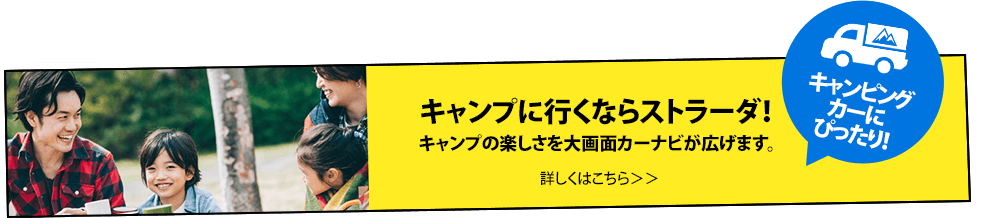 キャンプの楽しさを 大画面カーナビが広げます。詳しくはこちら