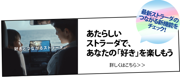 あたらしいストラーダで、あなたの「好き」を楽しもう 詳しくはこちら