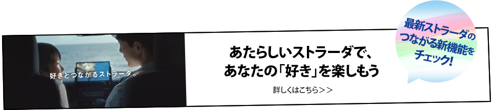 あたらしいストラーダで、あなたの「好き」を楽しもう 詳しくはこちら