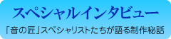 スペシャルインタビュー　「音の匠」スペシャリストたちが語る制作秘話