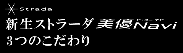 新生ストラーダ　美優Navi　3つのこだわり