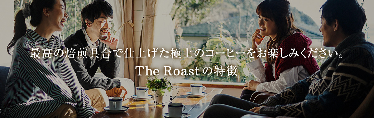 最高の焙煎具合で仕上げた極上のコーヒーをお楽しみください。The Roastの特徴