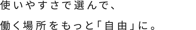 使いやすさで選んで、働く場所をもっと「自由」に。