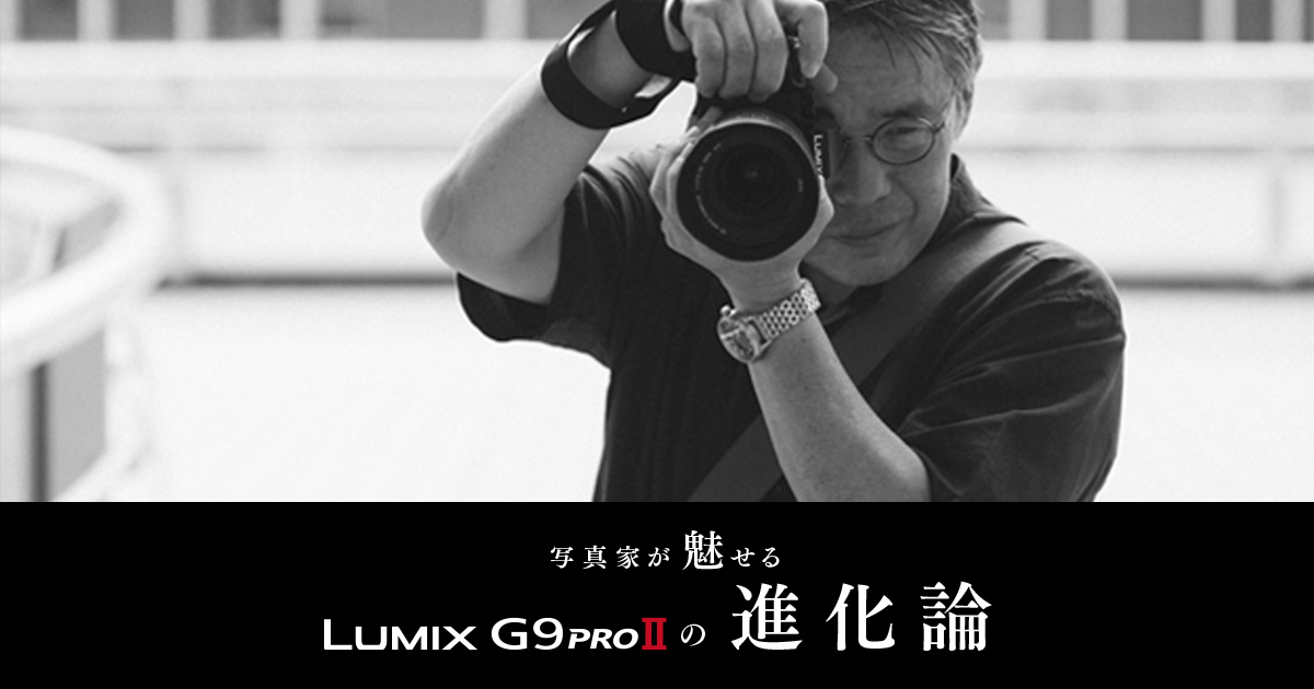 写真家が魅せる LUMIX G9PROIIの進化論 写真家の証言 #1 | デジタル