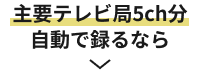 主要テレビ局5ch分自動で録るなら