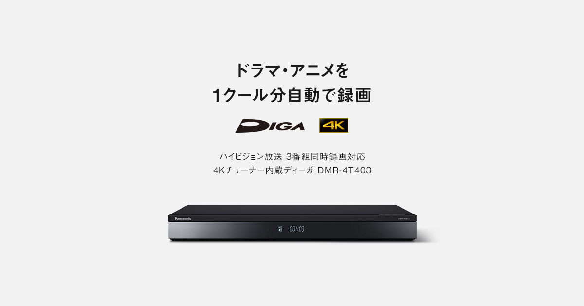 概要 4Kチューナー内蔵ディーガ DMR-4T403 | ブルーレイ・DVDレコーダー | Panasonic