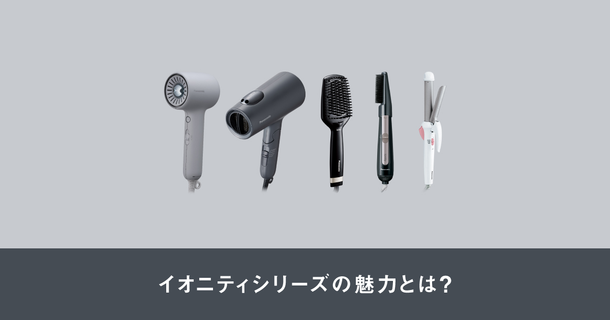 イオニティシリーズ（ヘアケア）の魅力とは？ | ヘアケア（ドライヤー