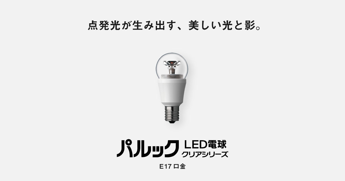 E17口金 パルック LED電球 クリアシリーズ（クリア電球タイプ） | LED