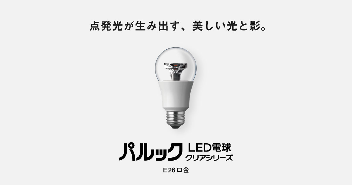E26口金 パルック LED電球 クリアシリーズ（クリア電球タイプ） | LED