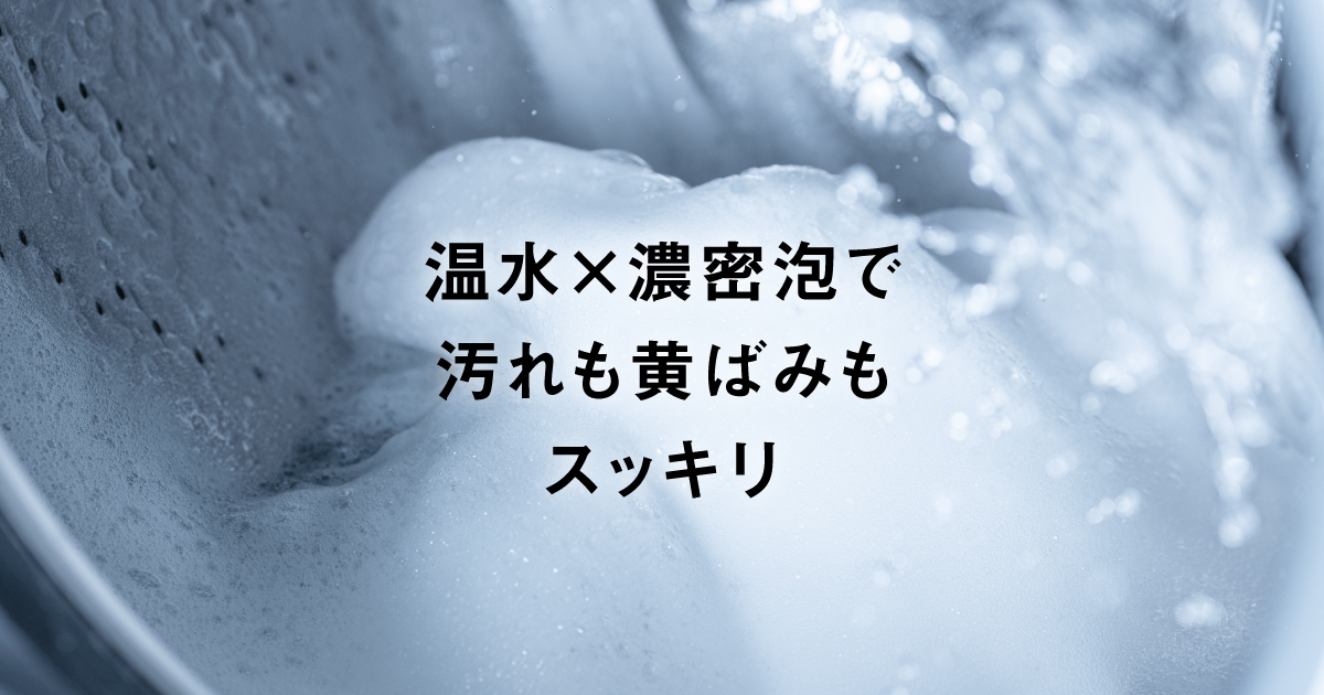 温水と泡の力で汚れもニオイもスッキリ 温水スゴ落ち泡洗浄とは | 洗濯 