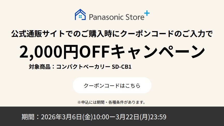 パナソニック公式通販でのご購入時にクーポンコードのご入力で2,000円OFFキャンペーン。対象商品：コンパクトベーカリー SD-CB1 期間：2026年3月6日(金)10:00 - 3月22日(日)23:59まで。