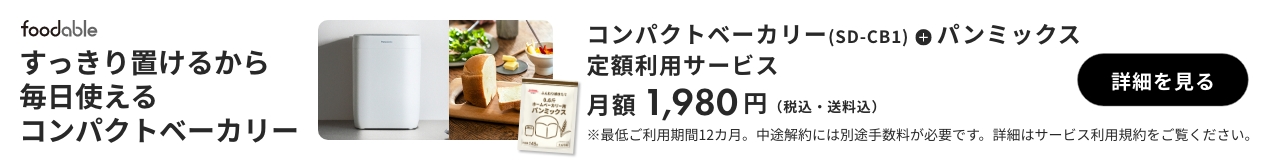 foodable すっきり置けるから毎日使えるコンパクトベーカリー コンパクトベーカリー（SD-CB1）＋パンミックス 定額利用サービス 月額1,980円（税込・送料込） 詳細を見る ※最低ご利用期間12か月。中途解約には別途手数料が必要です。詳細はサービス利用規約をご覧ください。