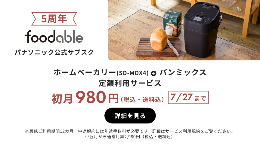 5周年 foodable パナソニック公式サブスク ホームベーカリー（SD-MDX4）＋パンミックス 定額利用サービス 初月980円（税込・送料込） 7/27まで 詳細を見る ※最低ご利用期間12か月。中途解約には別途手数料が必要です。詳細はサービス利用規約をご覧ください。※翌月から通常月額2980円（税込・送料込）