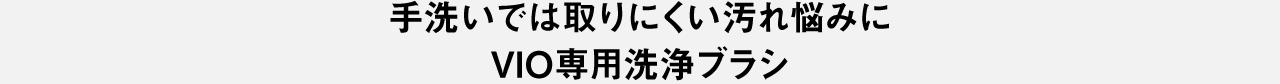 手洗いでは取りにくい汚れ悩みにVIO専用洗浄ブラシ
