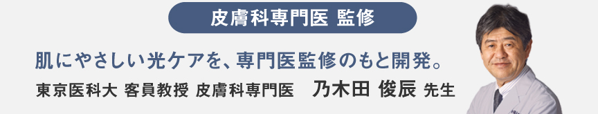 写真：（東京医科大 客員教授 皮膚科専門医 乃木田 俊辰 先生）皮膚科専門医監修。肌にやさしい光ケアを、専門医監修のもと開発。