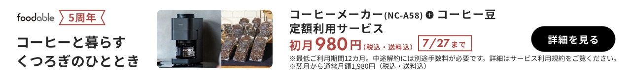 5周年 foodable コーヒーと暮らすくつろぎのひととき コーヒーメーカー（NC-A58）＋コーヒー豆 定額利用サービス 初月980円（税込・送料込） 7/27まで 詳細を見る ※最低ご利用期間12か月。中途解約には別途手数料が必要です。詳細はサービス利用規約をご覧ください。 ※翌月から通常月額1980円（税込・送料込）