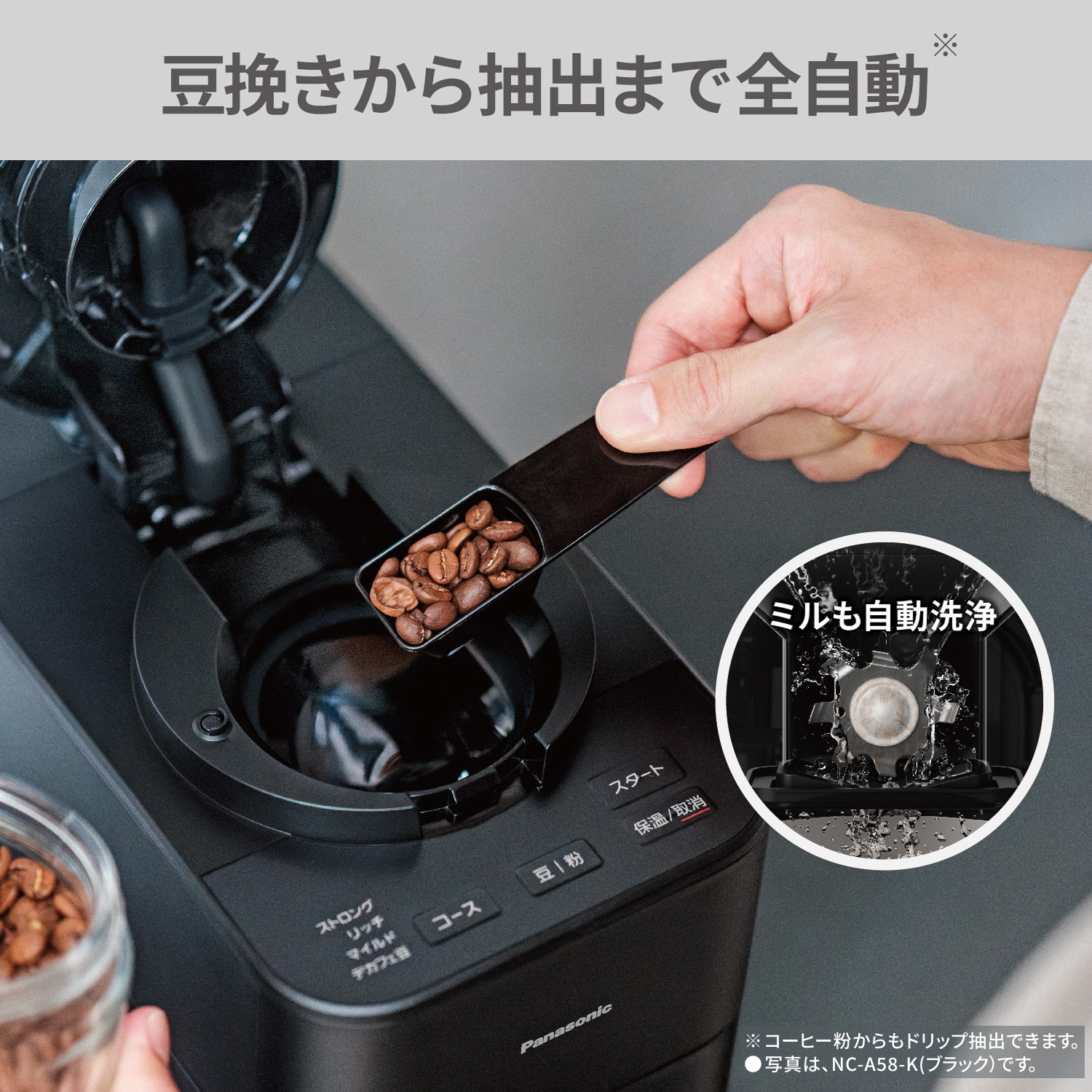 豆挽きから抽出まで全自動。ミルも自動洗浄。※コーヒー粉からもドリップ抽出できます。●写真は、NC-A58-K（ブラック）です。