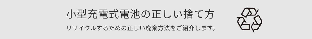 小型充電式電池の正しい捨て方　リサイクルするための正しい廃棄方法をご紹介します。