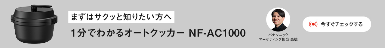 まずはサクッと知りたい方へ 1分でわかる オートクッカーNF-AC1000 パナソニック マーケティング担当 高橋 今すぐチェックする