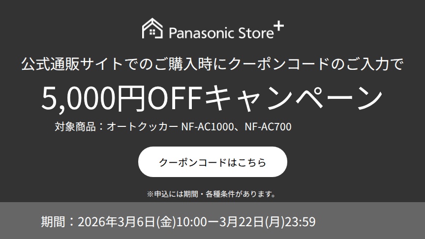パナソニック公式通販でのご購入時にクーポンコードのご入力で5,000円OFFキャンペーン。対象商品：オートクッカーNF-AC1000,NF-AC700 期間：2026年3月6日(金)10:00 - 3月22日(日)23:59まで。