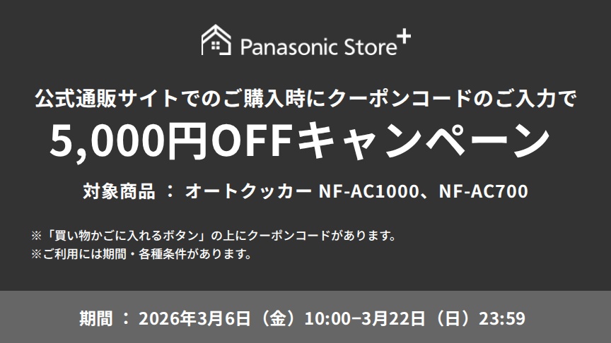 パナソニック公式通販でのご購入時にクーポンコードのご入力で5,000円OFFキャンペーン。対象商品：オートクッカーNF-AC1000,NF-AC700 期間：2026年3月6日(金)10:00 - 3月22日(日)23:59まで。