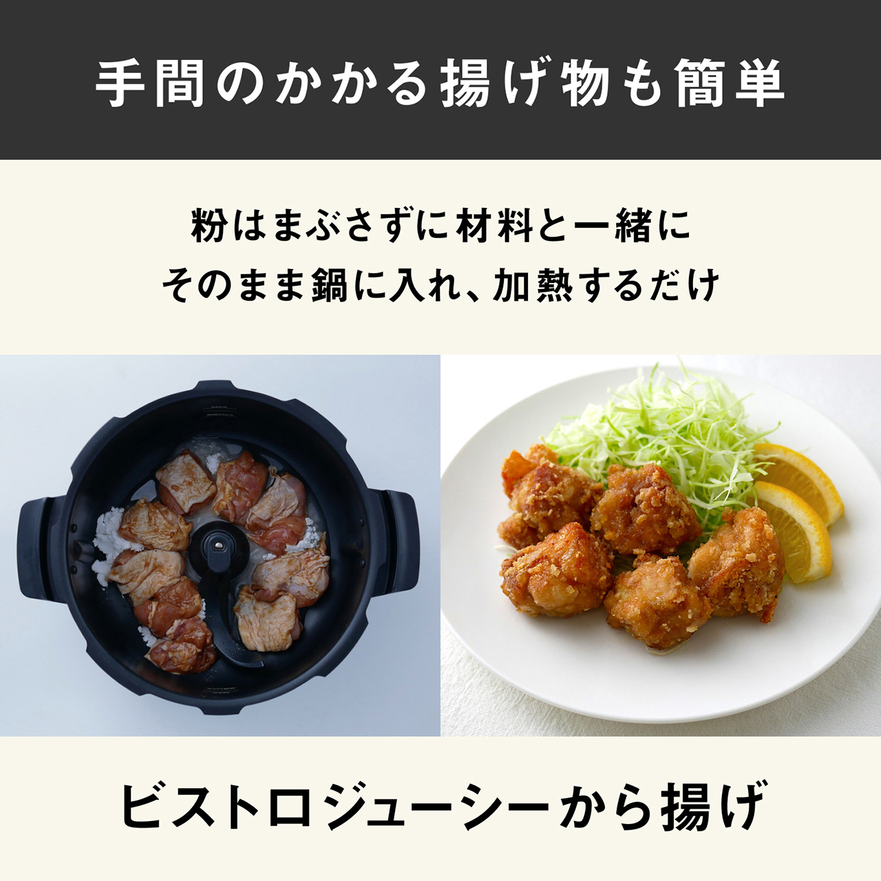 手間のかかる揚げ物も簡単。粉はまぶさずに材料と一緒にそのまま鍋に入れ、加熱するだけ。ビストロジューシーから揚げ