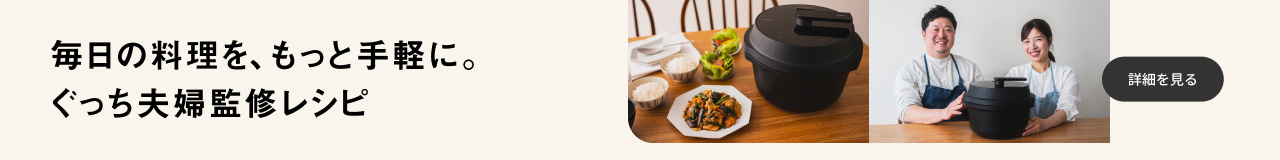 毎日の料理を、もっと手軽に。ぐっち夫婦監修レシピ 詳細を見る