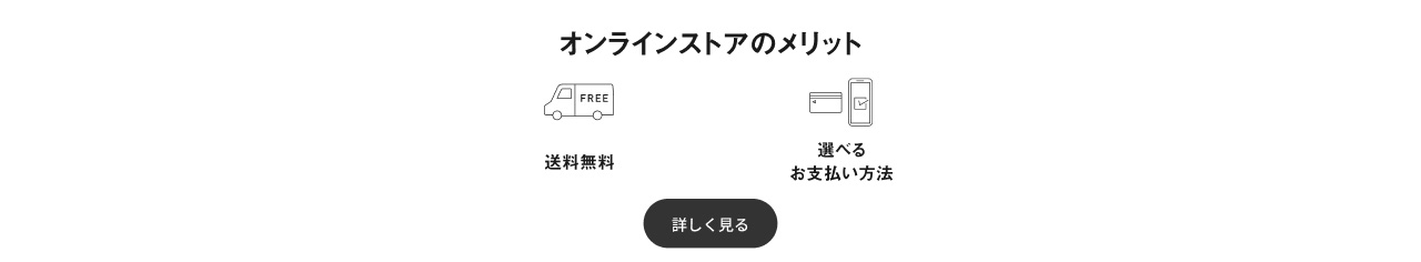 オンラインストアのメリット：送料無料, 選べるお支払方法 詳しく見る