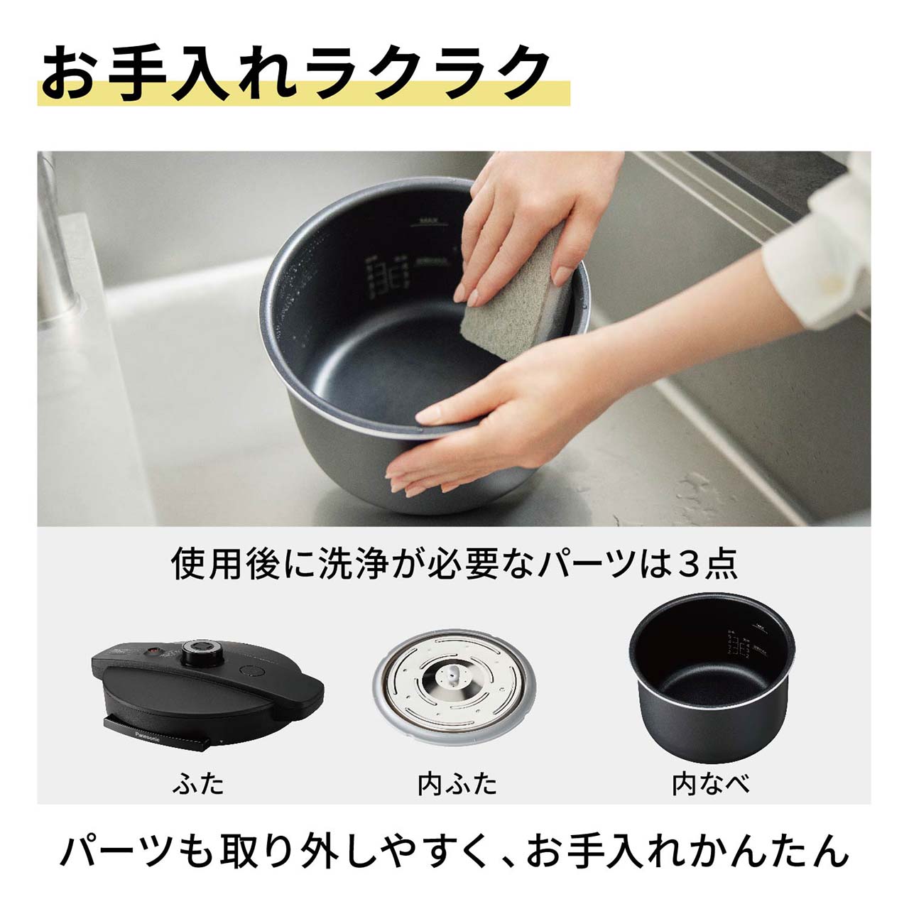 お手入れラクラク 使用後に洗浄が必要なパーツは3点：ふた,内ふた,内なべ パーツも取り外しやすく、お手入れかんたん