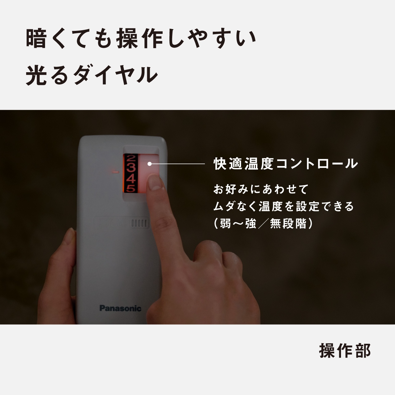 暗くても操作しやすい 光るダイヤル 快適温度コントロール お好みにあわせて ムダなく温度を設定できる （弱～強／無段階） 操作部