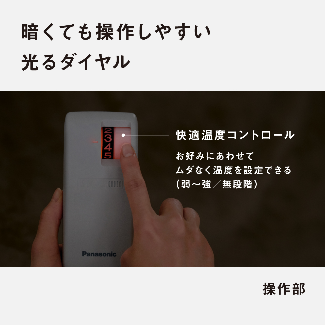 暗くても操作しやすい 光るダイヤル 快適温度コントロール お好みにあわせて ムダなく温度を設定できる （弱〜強／無段階） 操作部