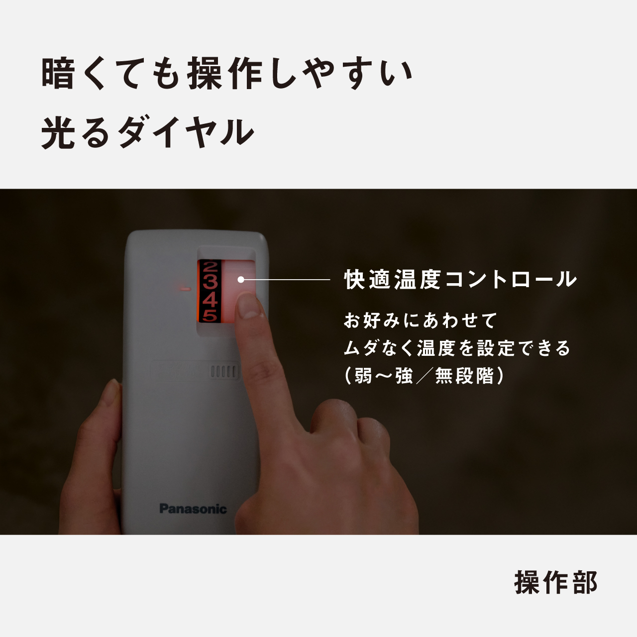 暗くても操作しやすい 光るダイヤル　快適温度コントロール お好みにあわせて ムダなく温度を設定できる （弱〜強/無段階） 操作部