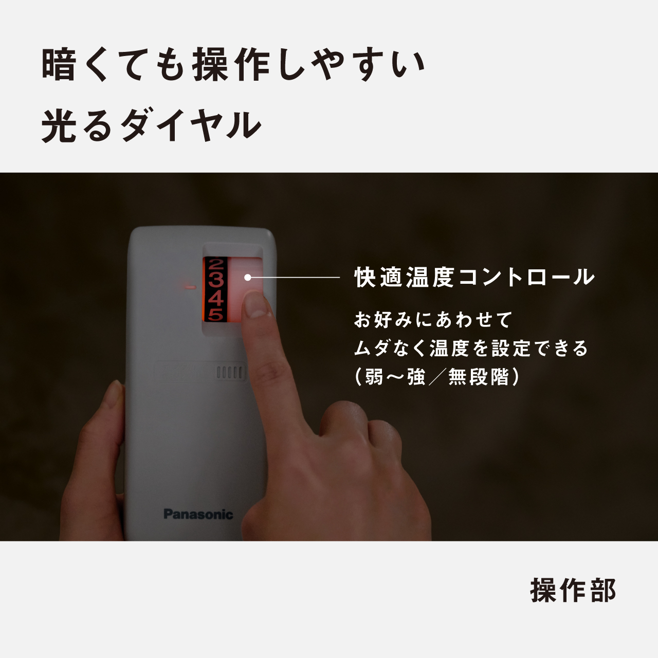 暗くても操作しやすい 光るダイヤル　快適温度コントロール お好みにあわせて ムダなく温度を設定できる （弱〜強/無段階） 操作部