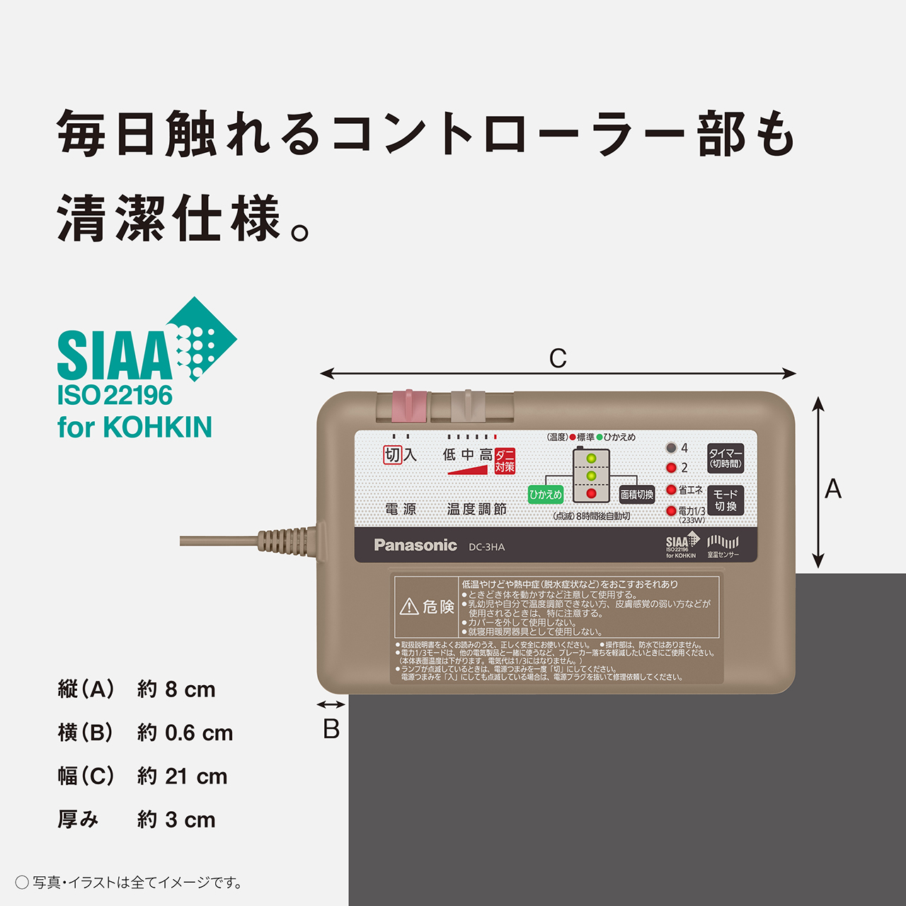 毎日触れるコントローラー部も清潔仕様。　SIAA ISO22196 for KOHKIN　縦(A) 約8㎝　横(B) 約0.6㎝　幅(C) 約21㎝　厚み 約3㎝　写真・イラストは全てイメージです。