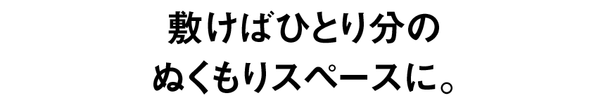 敷けばひとり分のぬくもりスペースに