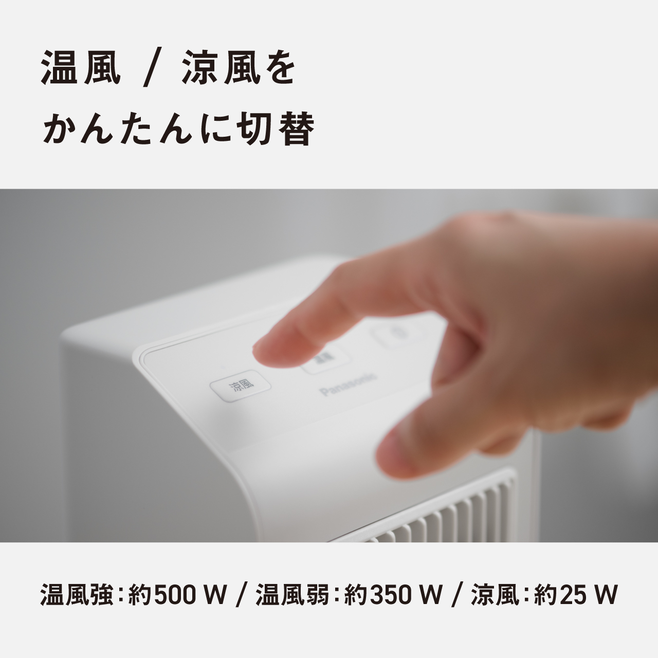 温風 /涼風を かんたんに切替 温風強：約500W/温風弱：約350W/涼風：約25W